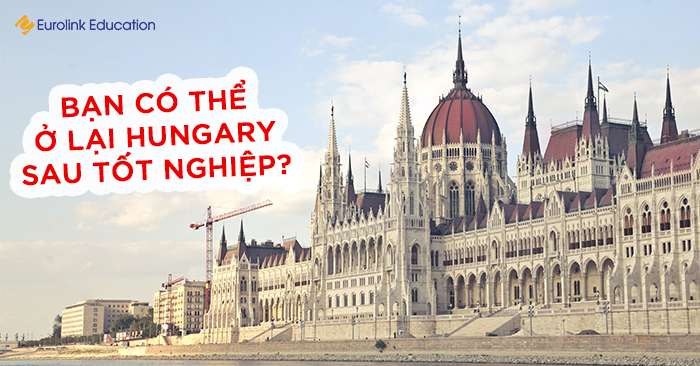 Giấy phép cư trú tại Hungary – Bạn có thể ở lại Hungary sau khi tốt nghiệp không?