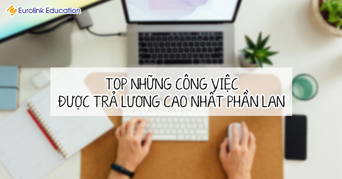Những công việc được trả lương cao nhất Phần Lan vào năm 2021