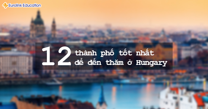 12 thành phố tốt nhất để đến thăm ở Hungary